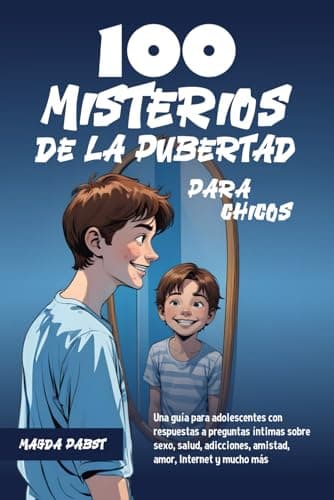 100 MISTERIOS DE LA PUBERTAD PARA CHICOS: Una guía para adolescentes con respuestas a preguntas íntimas sobre sexo, salud, adicciones, amistad, amor, Internet y mucho más