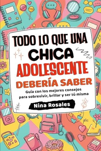 Todo lo que una Chica Adolescente Debería Saber: Guía con los mejores consejos para sobrevivir, brillar y ser tú misma