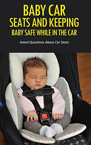 Baby Car Seats and Keeping Baby Safe While in the Car: Asked Questions About Car Seats (English Edition)